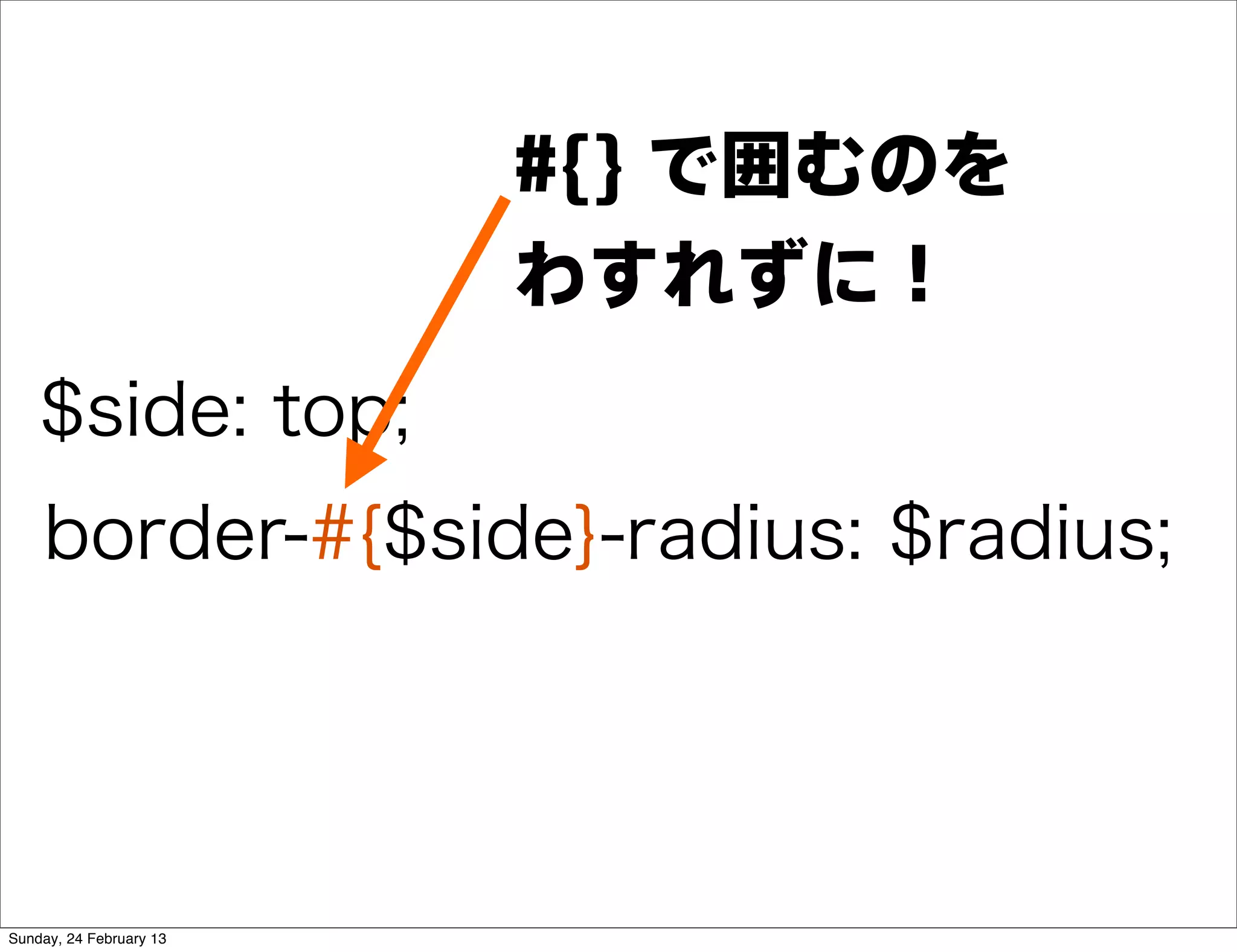 #{} で囲むのを
                         わすれずに！
    $side: top;
    border-#{$side}-radius: $radius;




Sunday, 24 February 13
 