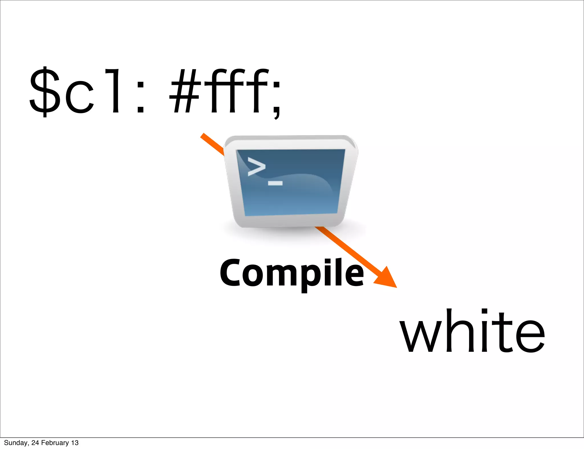 $c1: #ﬀf;


                         Compile
                                   white
Sunday, 24 February 13
 
