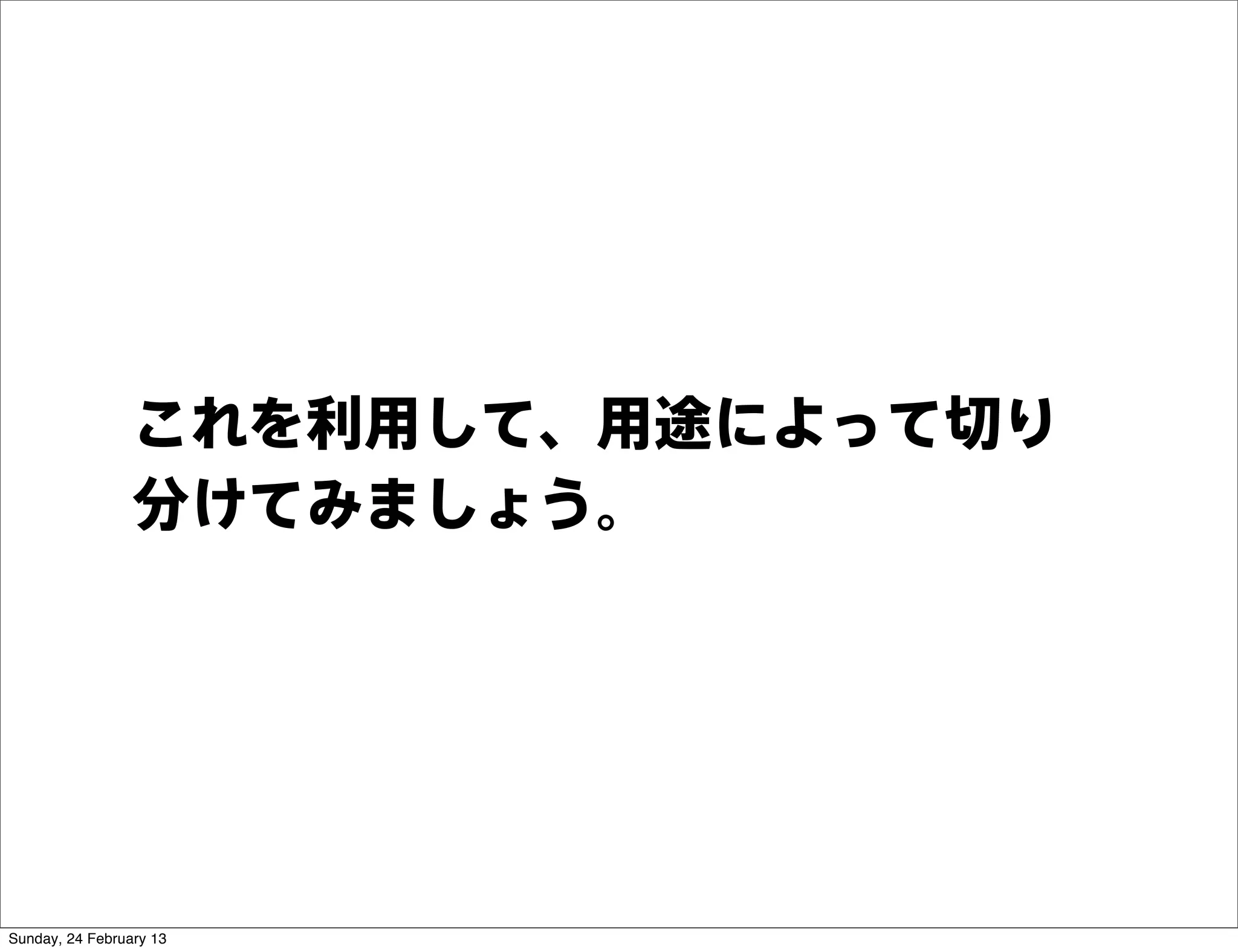 これを利用して、用途によって切り
                 分けてみましょう。




Sunday, 24 February 13
 
