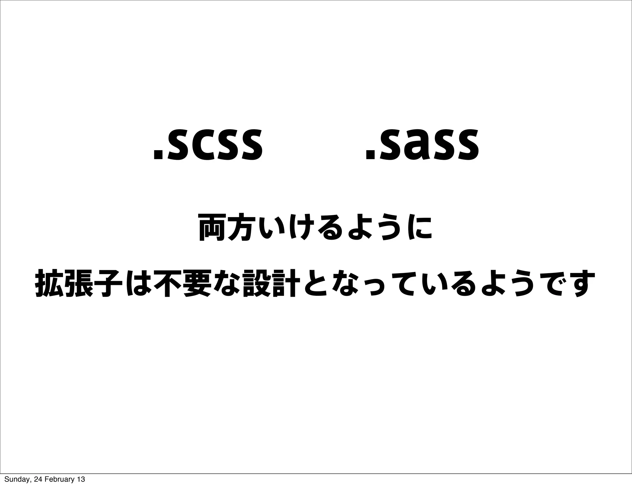.scss  .sass
                          両方いけるように
        拡張子は不要な設計となっているようです




Sunday, 24 February 13
 