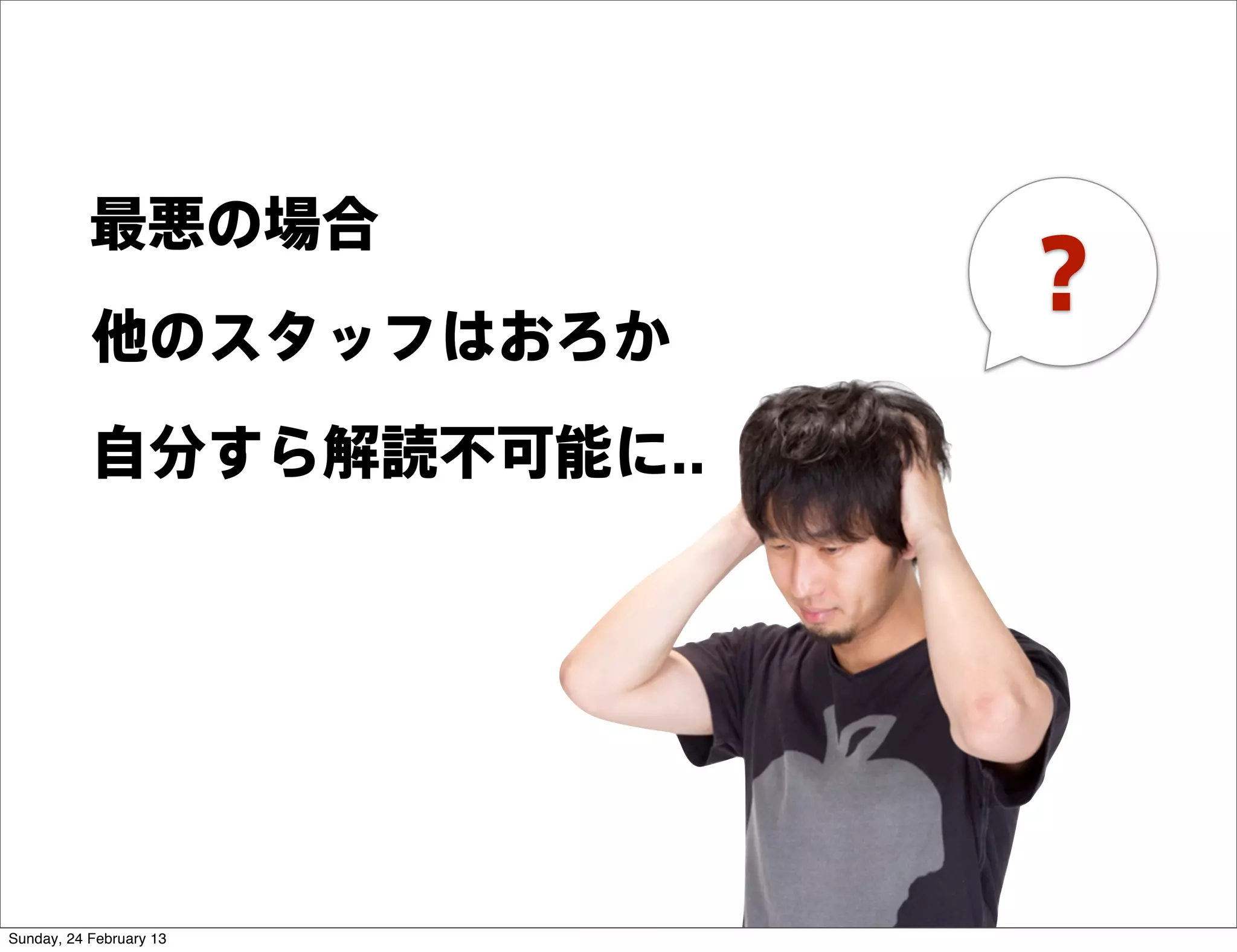 最悪の場合
           他のスタッフはおろか
                          ？
           自分すら解読不可能に..




Sunday, 24 February 13
 