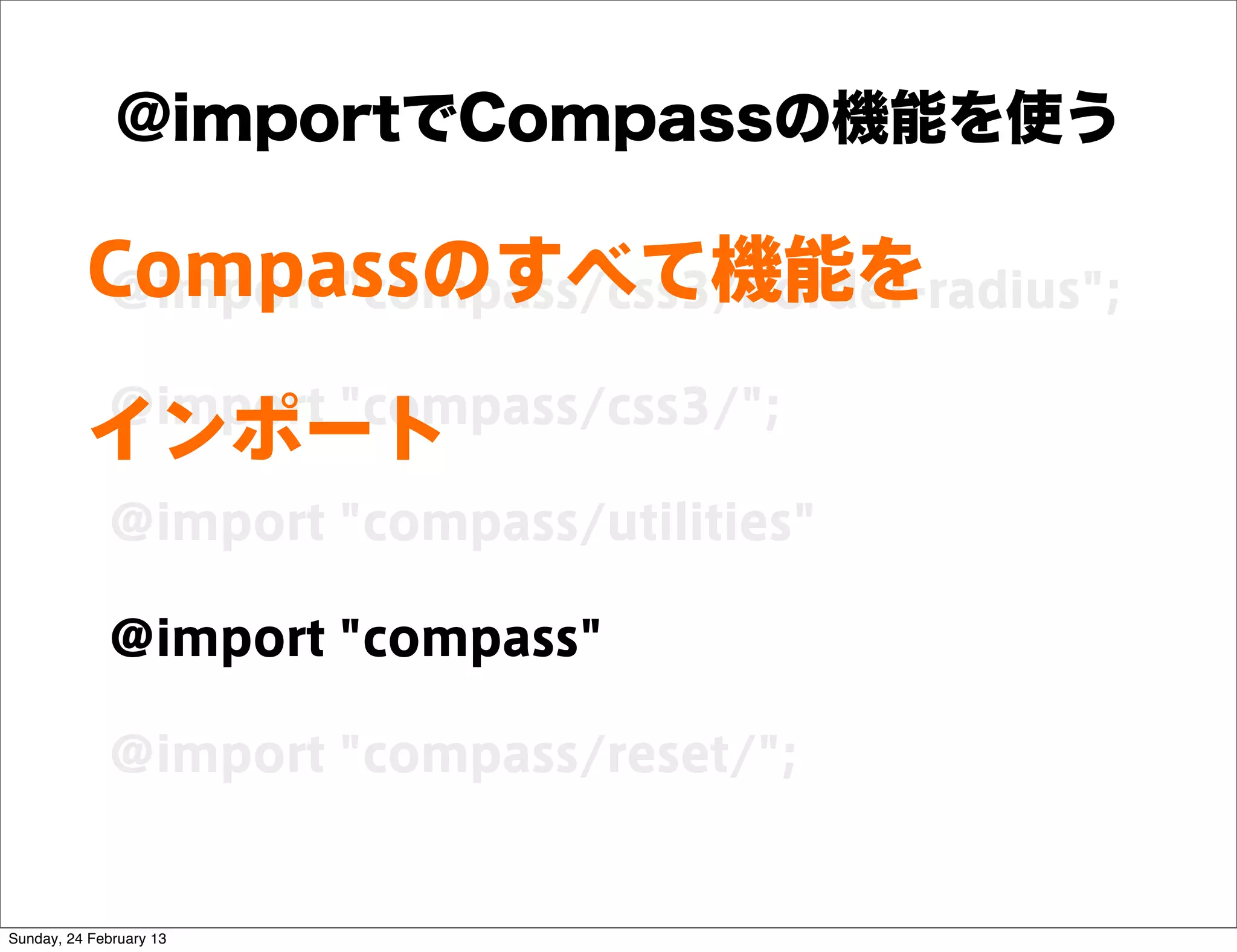 @importでCompassの機能を使う

          Compassのすべて機能を
          @import "compass/css3/border-radius";

             @import "compass/css3/";
          インポート
             @import "compass/utilities"

             @import "compass"

             @import "compass/reset/";


Sunday, 24 February 13
 