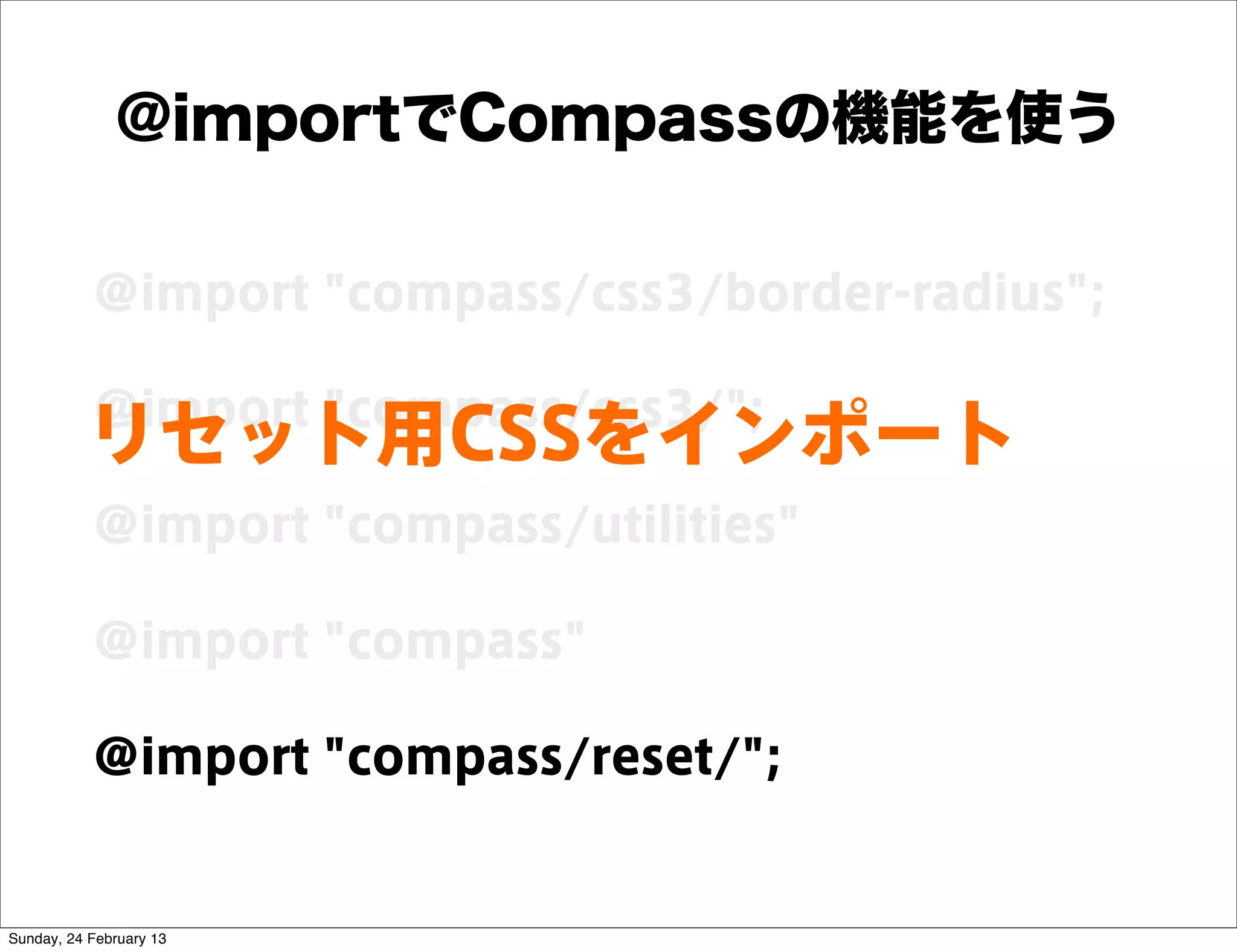 @importでCompassの機能を使う

           @import "compass/css3/border-radius";

           @import "compass/css3/";
          リセット用CSSをインポート
           @import "compass/utilities"

           @import "compass"

           @import "compass/reset/";


Sunday, 24 February 13
 