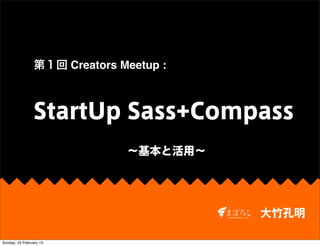 第１回 Creators Meetup :



                StartUp Sass+Compass
                               ∼基本と活用∼




                                         大竹孔明

Sunday, 24 February 13
 