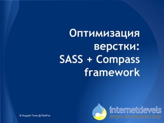 Оптимизация
                               верстки:
                         SASS + Compass
                             framework


© Андрей Тюпа @ RedFox
 