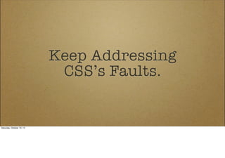 Keep Addressing
CSS’s Faults.

Saturday, October 12, 13

 