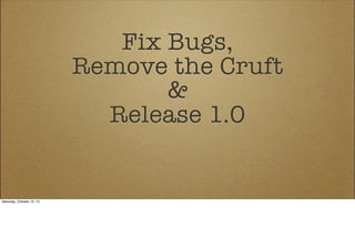 Fix Bugs,
Remove the Cruft
&
Release 1.0

Saturday, October 12, 13

 