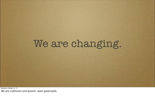 We are changing.

Saturday, October 12, 13

We are craftsmen and women. want good tools.

 
