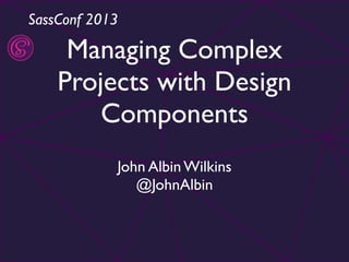 SassConf 2013

Managing Complex
Projects with Design
Components
John Albin Wilkins
@JohnAlbin

 