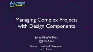 Managing Complex Projects
with Design Components!
John Albin Wilkins!
@JohnAlbin!
!

Senior Front-end Developer 
at Lullabot

 