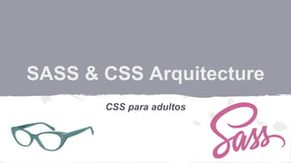 SASS & CSS Arquitecture
CSS para adultos
 
