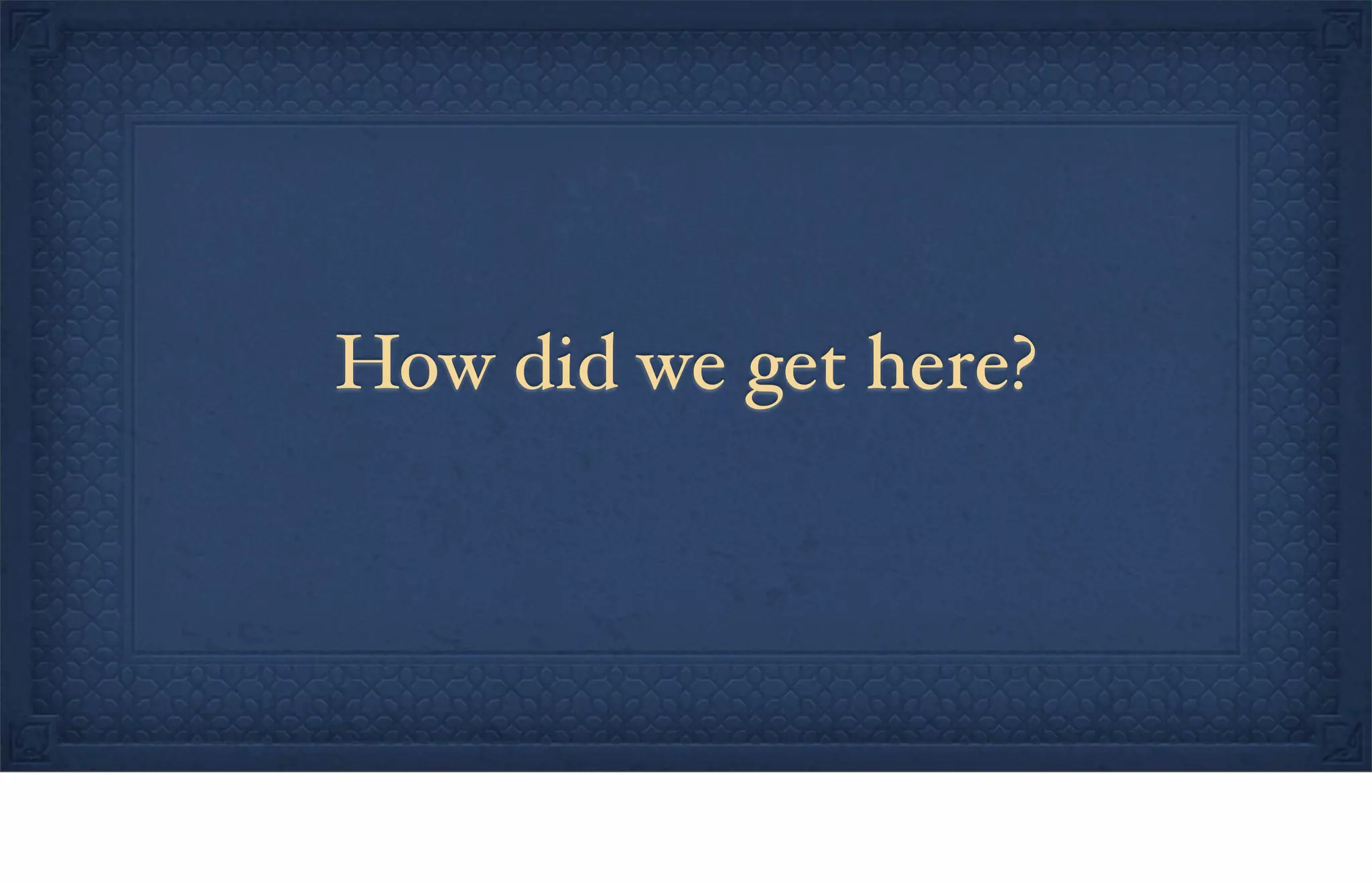 How did we get here?
 