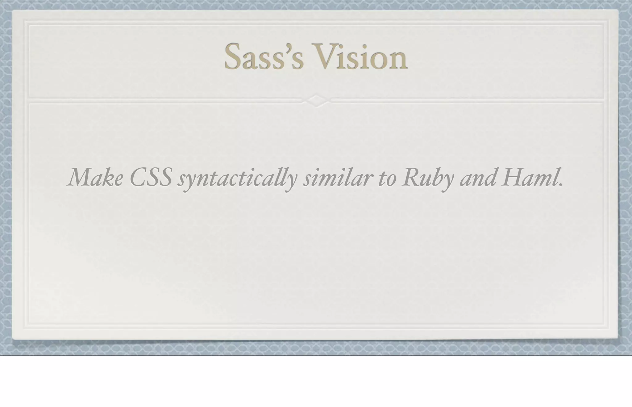 Sass’s Vision
Make CSS syntactica!y similar to Ruby and Haml.
 
