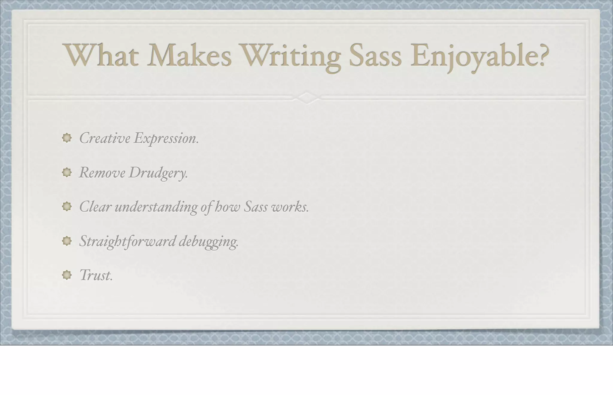 What Makes Writing Sass Enjoyable?
Creative Expression.
Remove Drudgery.
Clear understanding of how Sass works.
Straightforward debu%ing.
Trust.
 
