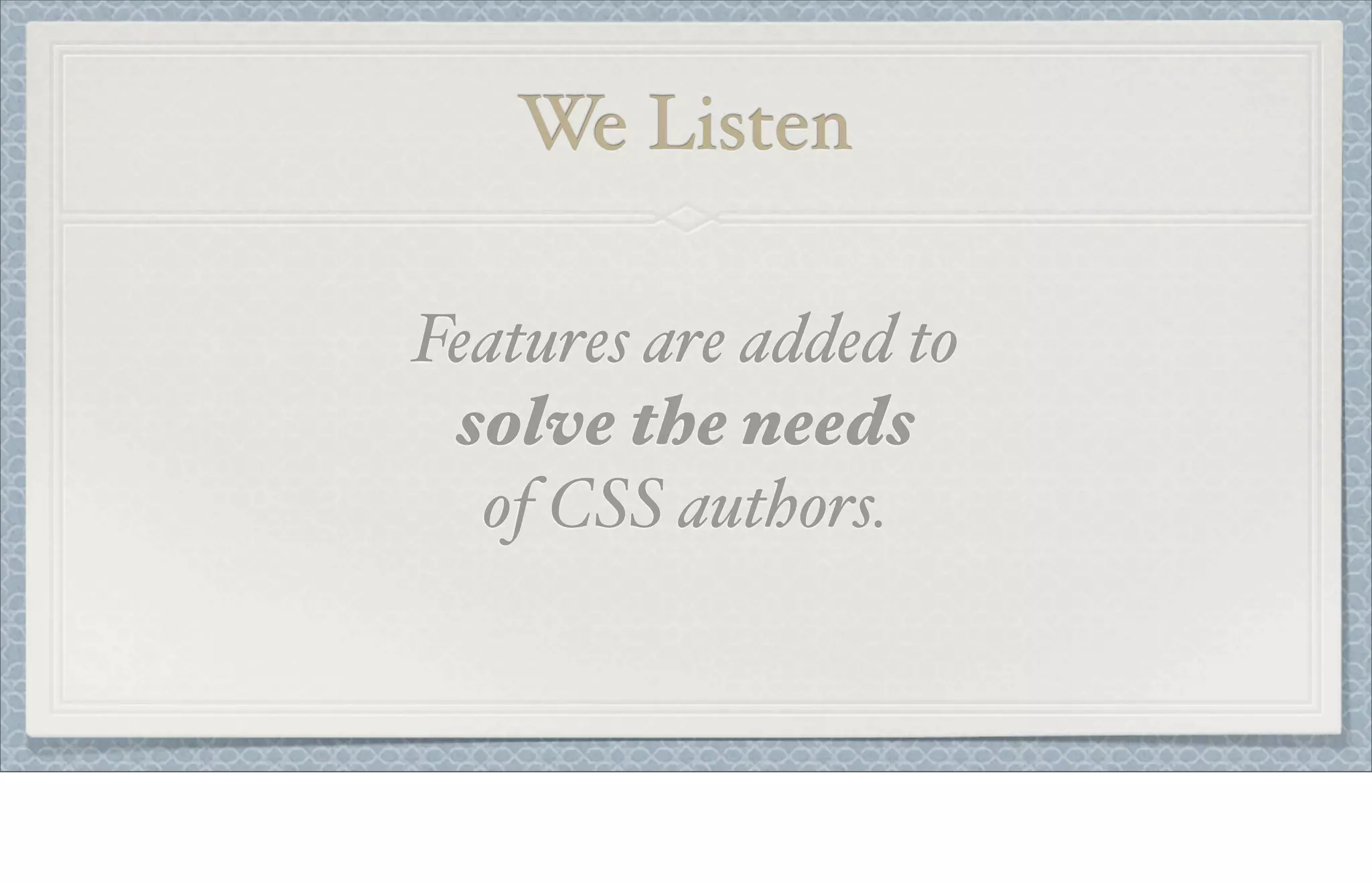 We Listen
Features are added to
solve the needs
of CSS authors.
 