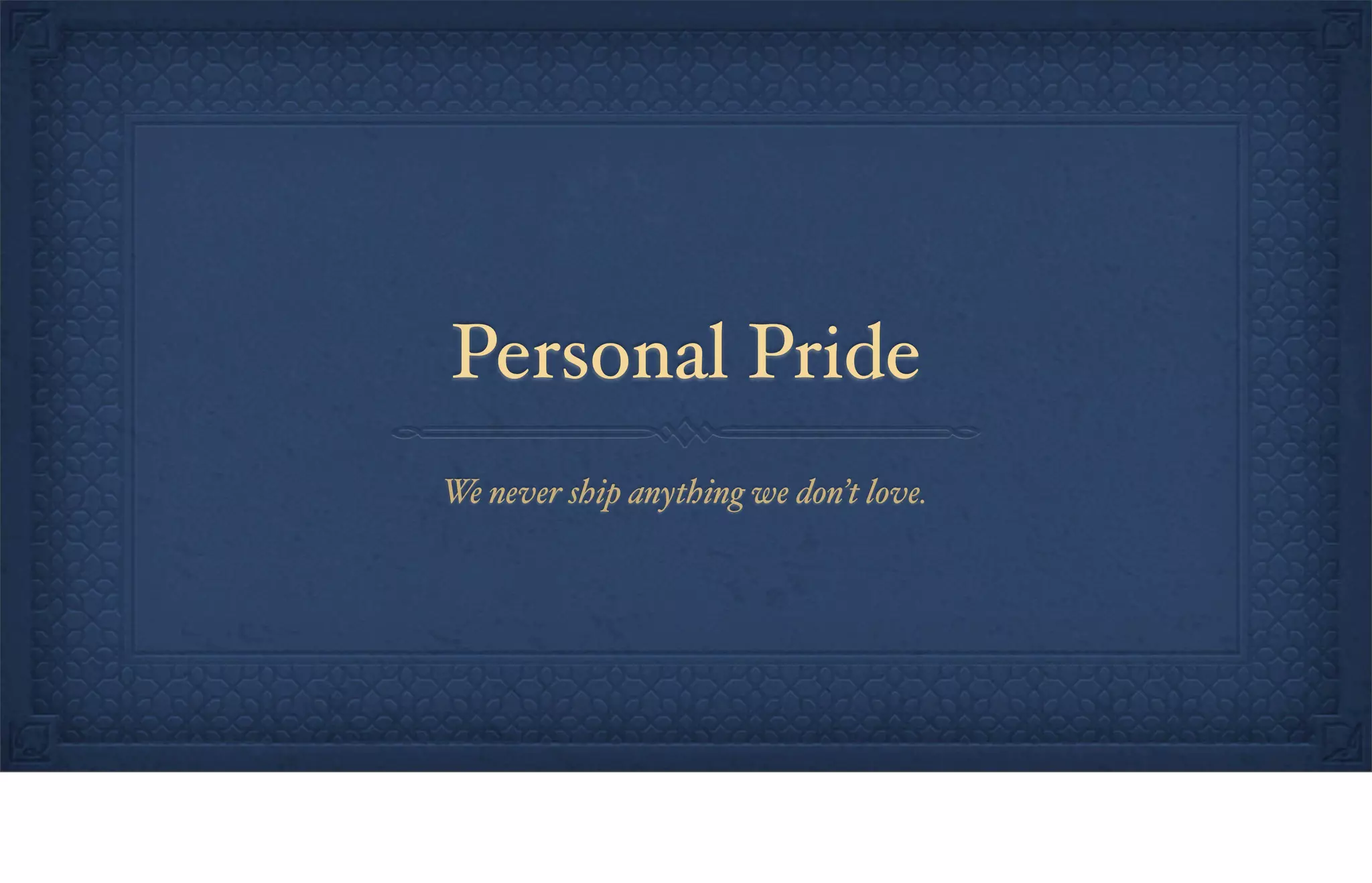 Personal Pride
We never ship anything we don’t love.
 