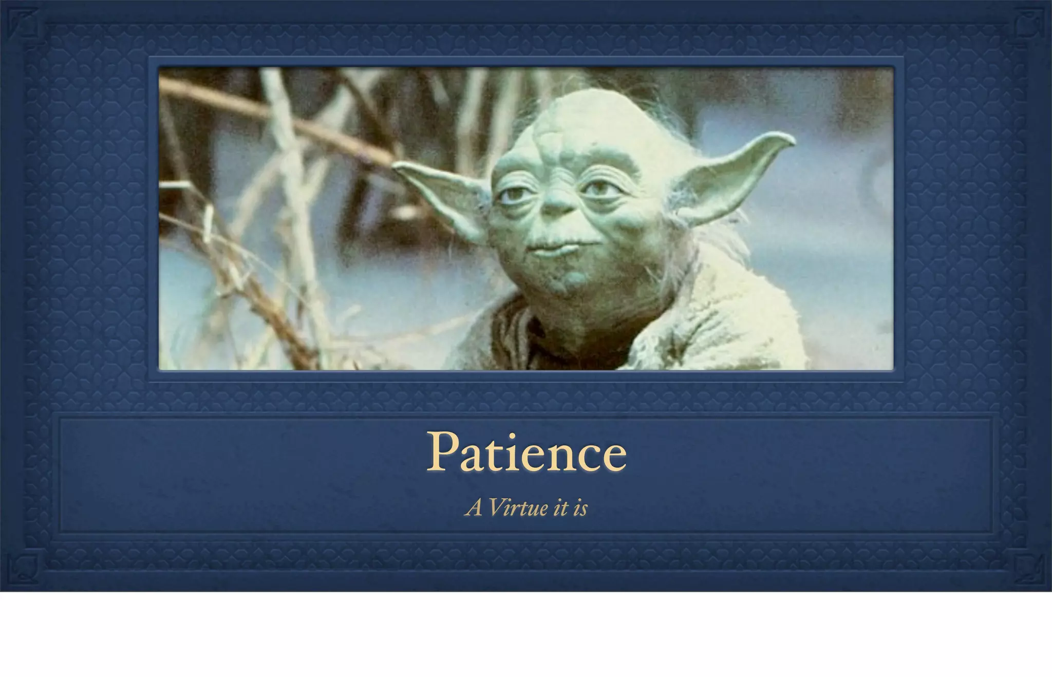 Patience
AVirtue it is
 