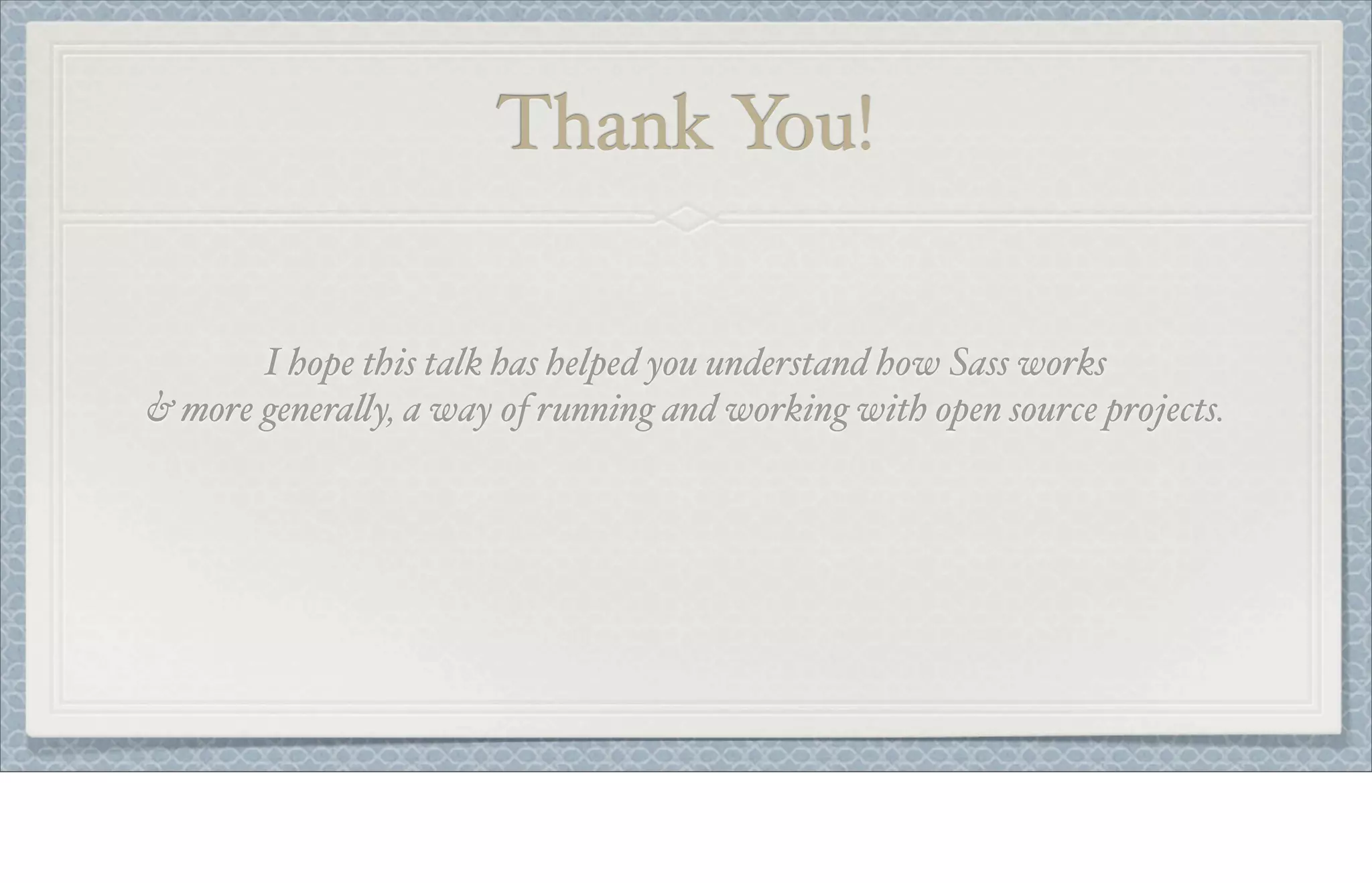 Thank You!
I hope this talk has helped you understand how Sass works
& more genera!y, a way of running and working with open source projects.
 