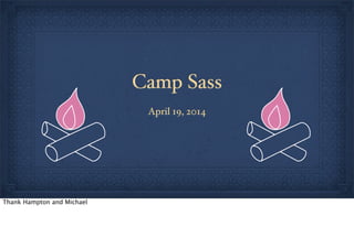 Camp Sass
April 19, 2014
Thank Hampton and Michael
 