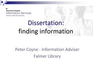 Dissertation:
 finding information

Peter Coyne - Information Adviser
         Falmer Library
 