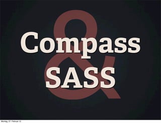 SASS
Montag, 27. Februar 12
                         &
                    Compass
 