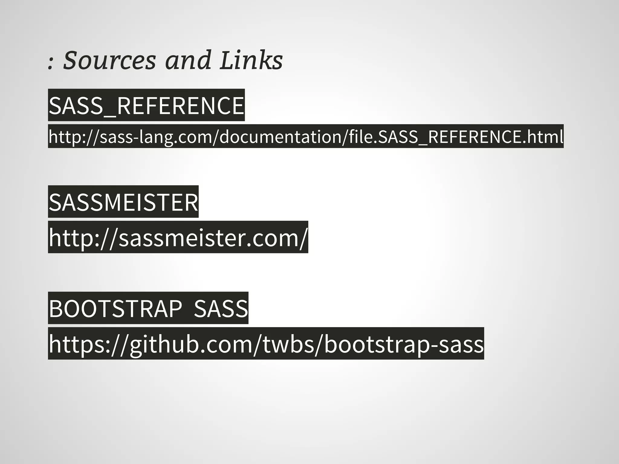 : Sources and Links
SASS_REFERENCE
http://sass-lang.com/documentation/file.SASS_REFERENCE.html
SASSMEISTER
http://sassmeister.com/
BOOTSTRAP SASS
https://github.com/twbs/bootstrap-sass
 