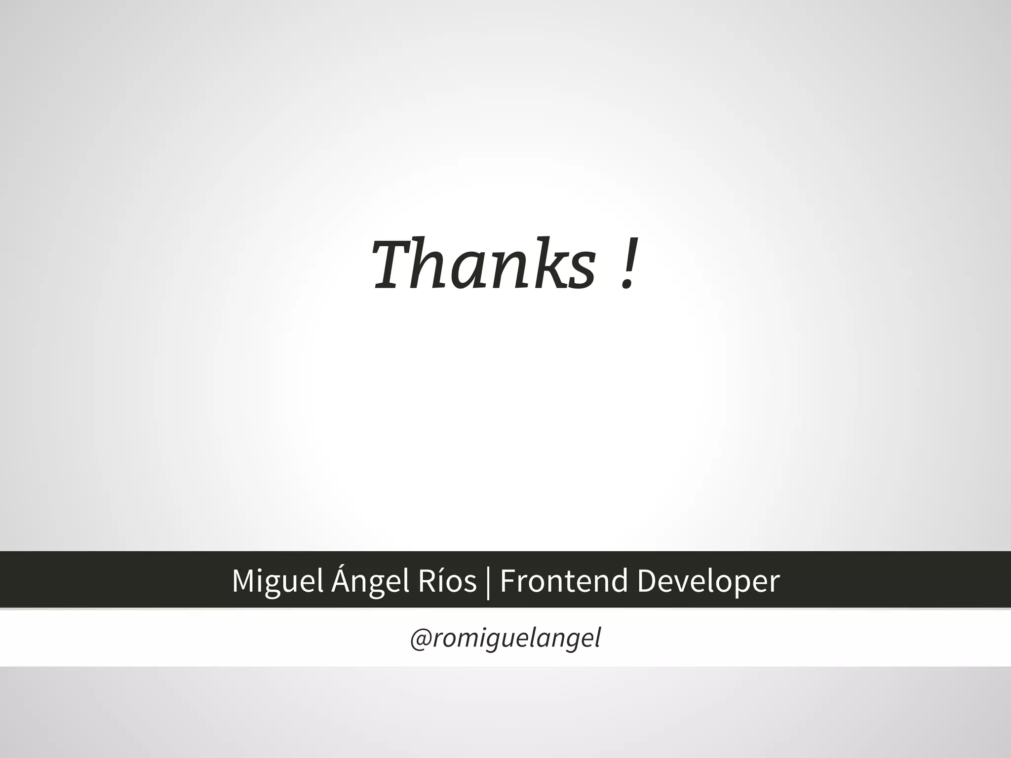 Thanks !
@romiguelangel
Miguel Ángel Ríos | Frontend Developer
 