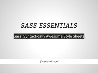 SASS ESSENTIALS
Sass: Syntactically Awesome Style Sheets
@romiguelangel
 