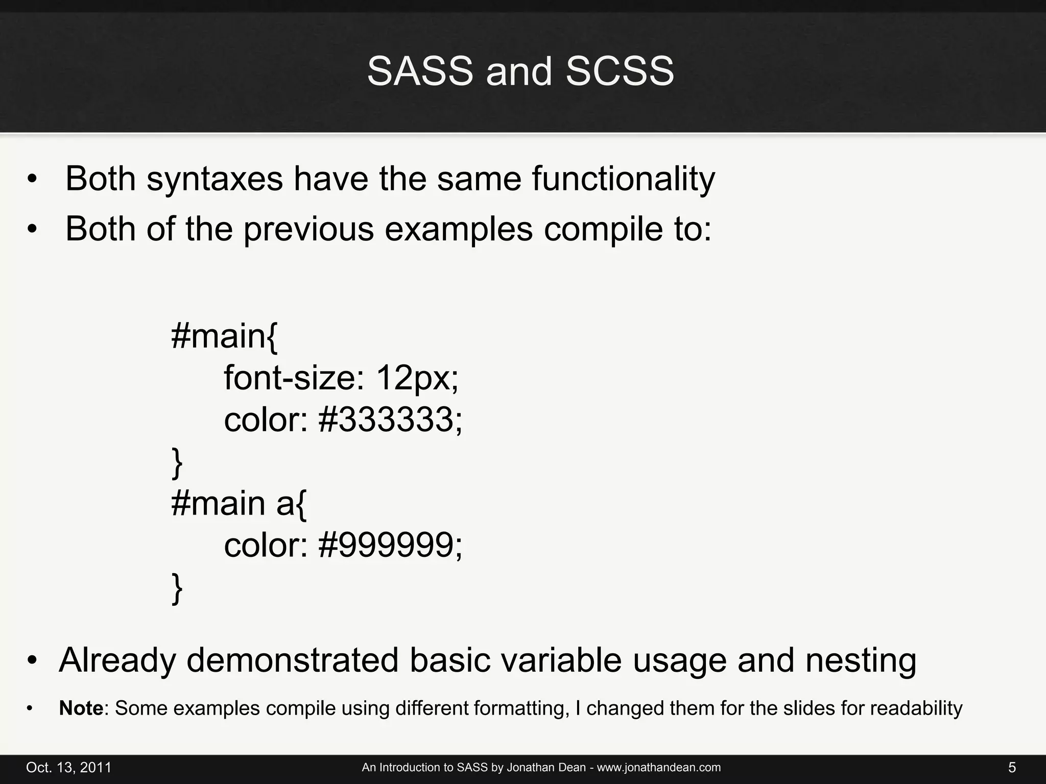 SASS and SCSSBoth syntaxes have the same functionalityBoth of the previous examples compile to:Oct. 13, 2011An Introduction to SASS by Jonathan Dean - www.jonathandean.com5#main{	font-size: 12px;	color: #333333;}#main a{	color: #999999;}Already demonstrated basic variable usage and nesting