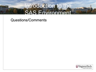 Introduction to the
SAS Environment
Questions/Comments
 