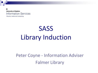 SASSLibrary Induction Peter Coyne - Information Adviser  Falmer Library 