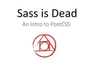 Sass is Dead
An Intro to PostCSS
 