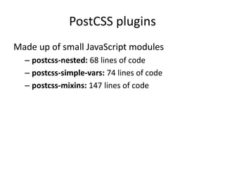 PostCSS plugins
Made up of small JavaScript modules
– postcss-nested: 68 lines of code
– postcss-simple-vars: 74 lines of code
– postcss-mixins: 147 lines of code
 