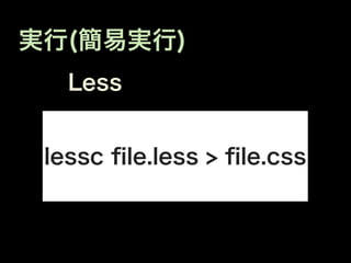 実行(簡易実行)
   Less


 lessc ﬁle.less > ﬁle.css
 