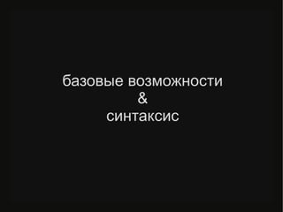 базовые возможности
&
синтаксис
 