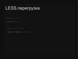 LESS.перегрузка
.mixin (@a) {
color: @a;
}
.mixin (@a, @b) {
color: fade(@a, @b);
}
 