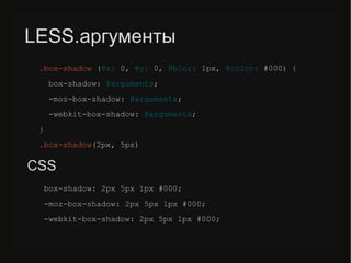 LESS.аргументы
.box-shadow (@x: 0, @y: 0, @blur: 1px, @color: #000) {
box-shadow: @arguments;
-moz-box-shadow: @arguments;
-webkit-box-shadow: @arguments;
}
.box-shadow(2px, 5px)
box-shadow: 2px 5px 1px #000;
-moz-box-shadow: 2px 5px 1px #000;
-webkit-box-shadow: 2px 5px 1px #000;
CSS
 