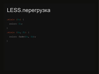 LESS.перегрузка
.mixin (@a) {
color: @a;
}
.mixin (@a, @b) {
color: fade(@a, @b);
}
 