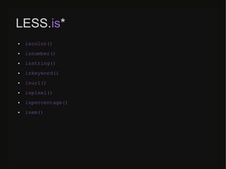 LESS.is*
● iscolor()
● isnumber()
● isstring()
● iskeyword()
● isurl()
● ispixel()
● ispercentage()
● isem()
 