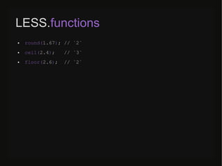 LESS.functions
● round(1.67); // `2`
● ceil(2.4); // `3`
● floor(2.6); // `2`
 