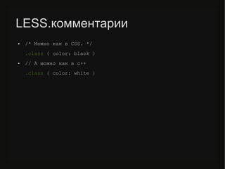 LESS.комментарии
● /* Можно как в CSS. */
.class { color: black }
● // А можно как в с++
.class { color: white }
 