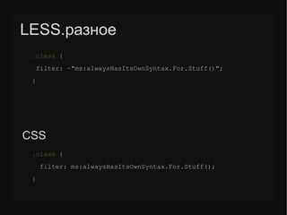 LESS.разное
.class {
filter: ~"ms:alwaysHasItsOwnSyntax.For.Stuff()";
}
.class {
filter: ms:alwaysHasItsOwnSyntax.For.Stuff();
}
CSS
 