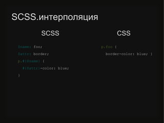 SCSS.интерполяция
$name: /slideshow/sass-less-79424222/79424222/foo;
$attr: border;
p.#{$name} {
#{$attr}-color: blue;
}
p./slideshow/sass-less-79424222/79424222/foo {
border-color: blue; }
SCSS CSS
 