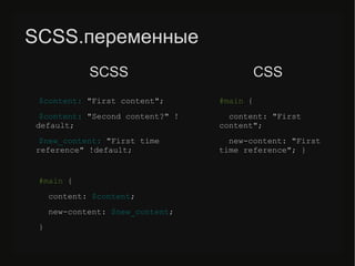 SCSS.переменные
$content: "First content";
$content: "Second content?" !
default;
$new_content: "First time
reference" !default;
#main {
content: $content;
new-content: $new_content;
}
#main {
content: "First
content";
new-content: "First
time reference"; }
SCSS CSS
 
