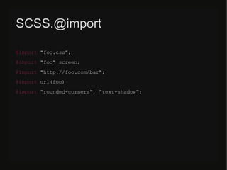 SCSS.@import
@import "/slideshow/sass-less-79424222/79424222/foo.css";
@import "/slideshow/sass-less-79424222/79424222/foo" screen;
@import "http:///slideshow/sass-less-79424222/79424222/foo.com/bar";
@import url(/slideshow/sass-less-79424222/79424222/foo)
@import "rounded-corners", "text-shadow";
 