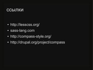 ссылки
● http://lesscss.org/
● sass-lang.com
● http://compass-style.org/
● http://drupal.org/project/compass
 