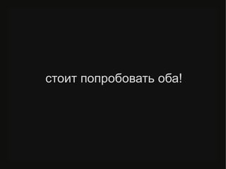 стоит попробовать оба!
 