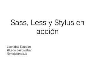 Sass, Less y Stylus en 
acción 
Leonidas Esteban 
@LeonidasEsteban 
l@mejorando.la 
 