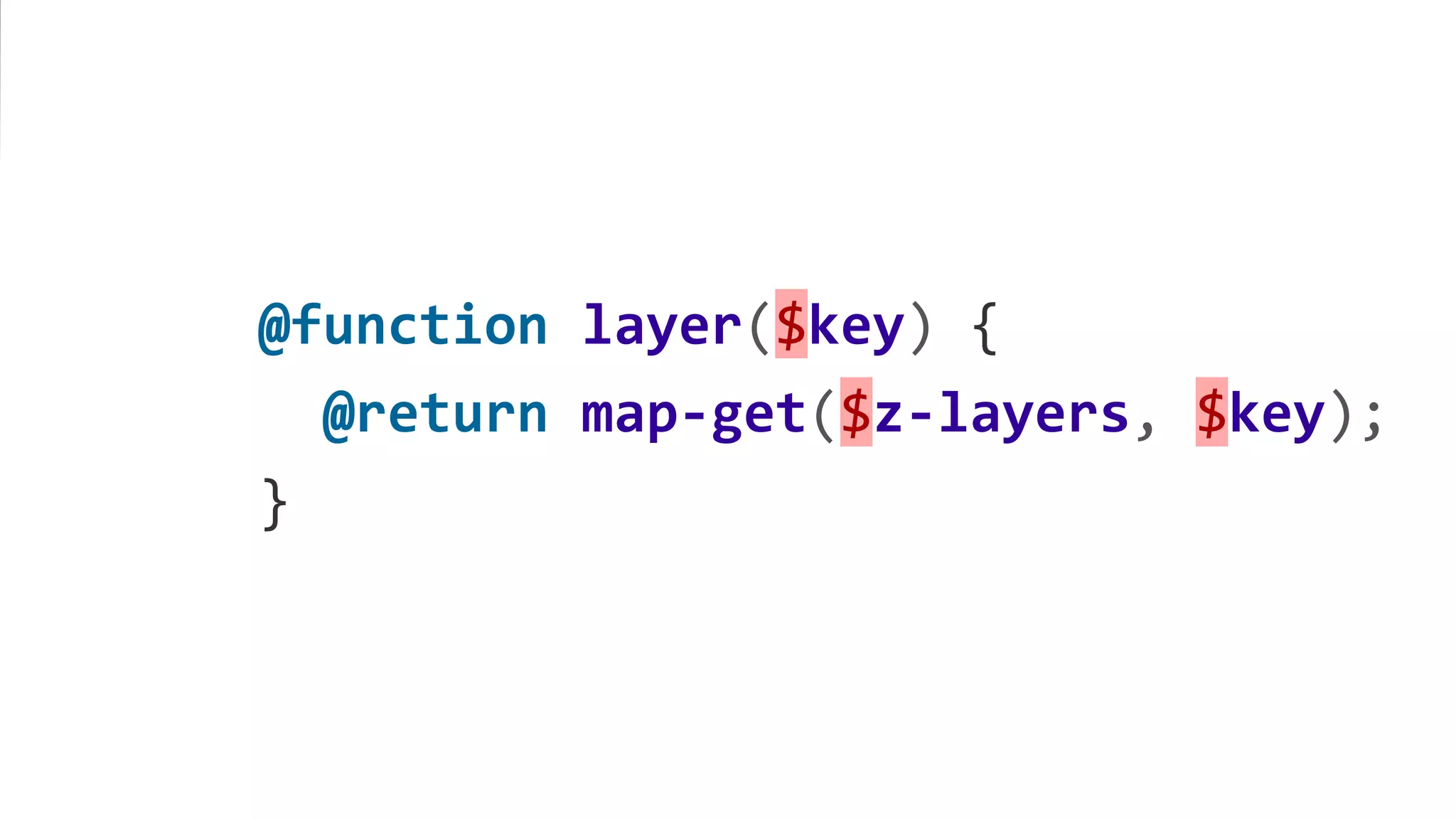 @function layer($key) {
@return map-get($z-layers, $key);
}
 