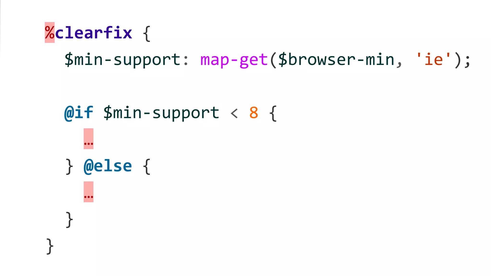%clearfix {
$min-support: map-get($browser-min, 'ie');
@if $min-support < 8 {
…
} @else {
…
}
}
 